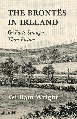 The Brontes In Ireland Or Facts Stranger Then Fiction - William Wright - cover