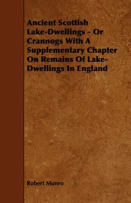 Ancient Scottish Lake-Dwellings - Or Crannogs With A Supplementary Chapter On Remains Of Lake-Dwellings In England - Robert Munro - cover