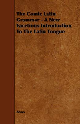 The Comic Latin Grammar - A New Facetious Introduction To The Latin Tongue - Anon - cover