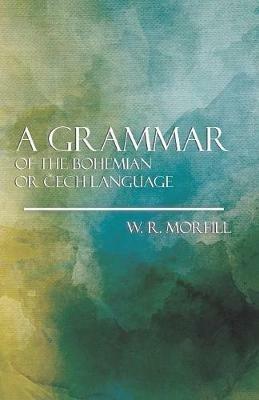 A Grammer Of The Bohemian Or Cech Language - W. R. Morfill - cover
