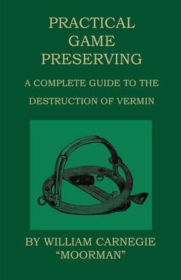 Practical Game Preserving - A Complete Guide To The Destruction Of Vermin - William Carnegie - cover