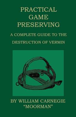 Practical Game Preserving - A Complete Guide To The Destruction Of Vermin - William Carnegie - cover