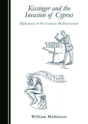 Kissinger and the Invasion of Cyprus: Diplomacy in the Eastern Mediterranean - William Mallinson - cover