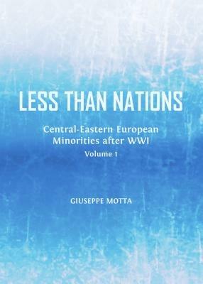 Less than Nations: Central-Eastern European Minorities after WWI, Volume 1 - Giuseppe Motta - cover