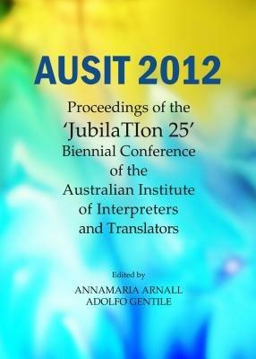 AUSIT 2012: Proceedings of the "JubilaTIon 25" Biennial Conference of the Australian Institute of Interpreters and Translators - cover