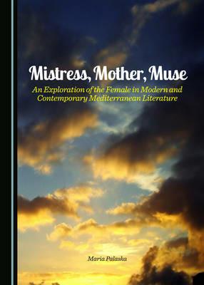 Mistress, Mother, Muse: An Exploration of the Female in Modern and Contemporary Mediterranean Literature - Maria Palaska - cover