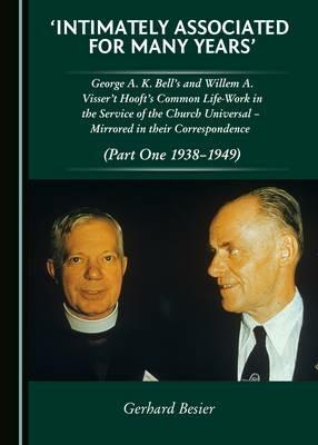 'Intimately Associated for Many Years': George K. A. Bell's and Willem A. Visser 't Hooft's Common Life-Work in the Service of the Church Universal - Mirrored in their Correspondence (Part One 1938-1949) - Gerhard Besier - cover
