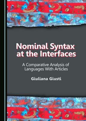 Nominal Syntax at the Interfaces: A Comparative Analysis of Languages With Articles - Giuliana Giusti - cover