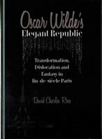 Oscar Wilde's Elegant Republic: Transformation, Dislocation and Fantasy in fin-de-siecle Paris