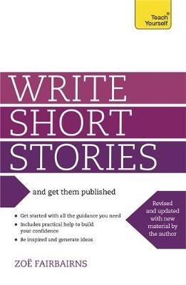 Write Short Stories and Get Them Published: Your practical guide to writing compelling short fiction - Zoe Fairbairns - cover