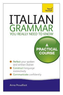 Italian Grammar You Really Need To Know: A Practical Course - Anna Proudfoot - cover