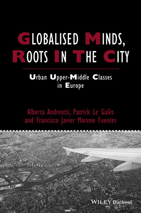 Globalised Minds, Roots in the City: Urban Upper-middle Classes in Europe - Alberta Andreotti,Patrick Le Galès,Francisco Javier Moreno-Fuentes - cover