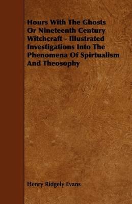 Hours With The Ghosts Or Nineteenth Century Witchcraft - Illustrated Investigations Into The Phenomena Of Spirtualism And Theosophy - Henry Ridgely Evans - cover