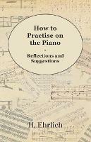 How To Practise On The Piano - Reflections And Suggestions - H Ehrlich - cover