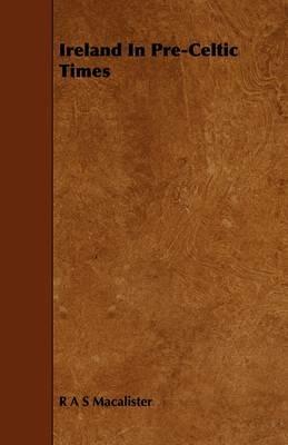 Ireland In Pre-Celtic Times - R A S Macalister - cover