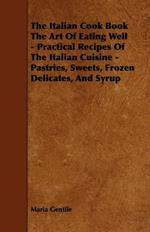 The Italian Cook Book The Art Of Eating Well - Practical Recipes Of The Italian Cuisine - Pastries, Sweets, Frozen Delicates, And Syrup