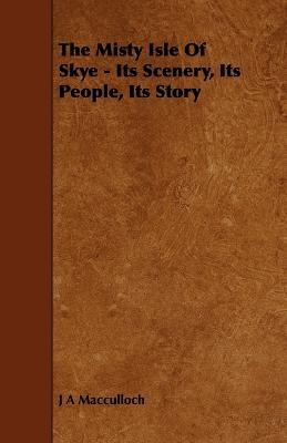 The Misty Isle Of Skye - Its Scenery, Its People, Its Story - J A Macculloch - cover