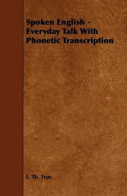 Spoken English - Everyday Talk With Phonetic Transcription - E. Th. True - cover