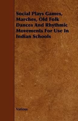 Social Plays Games, Marches, Old Folk Dances And Rhythmic Movements For Use In Indian Schools - Various - cover