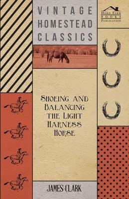 Shoeing And Balancing The Light Harness Horse - James Clark - cover
