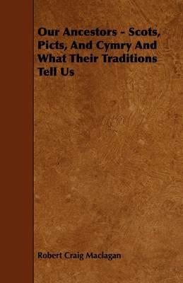 Our Ancestors - Scots, Picts, And Cymry And What Their Traditions Tell Us - Robert Craig Maclagan - cover