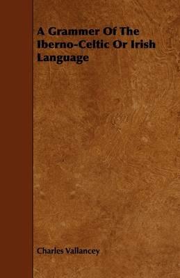 A Grammer Of The Iberno-Celtic Or Irish Language - Charles Vallancey - cover