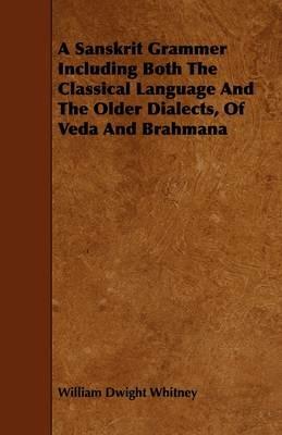 A Sanskrit Grammer Including Both The Classical Language And The Older Dialects, Of Veda And Brahmana - William Dwight Whitney - cover