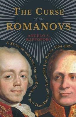 The Curse Of The Romanovs - A Study Of The Lives And The Reigns Of Two Tsars Paul I And Alexander I Of Russia 1754-1825 - Angelo S. Rappoport - cover