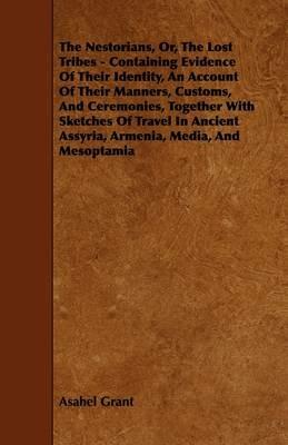 The Nestorians, Or, The Lost Tribes - Containing Evidence Of Their Identity, An Account Of Their Manners, Customs, And Ceremonies, Together With Sketches Of Travel In Ancient Assyria, Armenia, Media, And Mesoptamia - Asahel Grant - cover