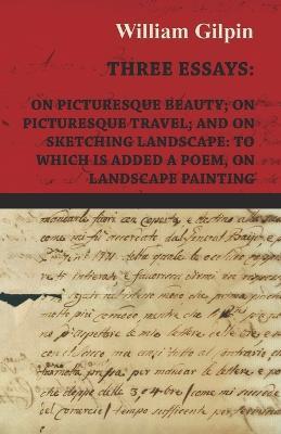 Three Essays - On Picturesque Beauty - On - Picturesque Travel - And On - Sketching Landscape - To Which Is Added A Poem On Landscape Painting - William Gilpin - cover