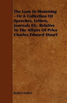 The Lyon In Mourning - Or A Collection Of Speeches, Letters, Journals Etc. Relative To The Affairs Of Price Charles Edward Stuart - Robert Forbes - cover