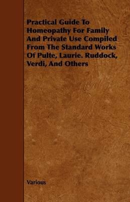 Practical Guide To Homeopathy For Family And Private Use Compiled From The Standard Works Of Pulte, Laurie. Ruddock, Verdi, And Others - Various - cover