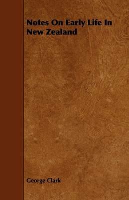 Notes On Early Life In New Zealand - George Clark - cover