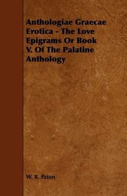 Anthologiae Graecae Erotica - The Love Epigrams Or Book V. Of The Palatine Anthology - W. R. Paton - cover