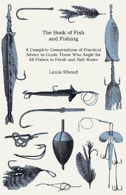 The Book Of Fish And Fishing - A Complete Compendium Of Practical Advice To Guide Those Who Angle For All Fishes In Fresh And Salt Water - Louis Rhead - cover