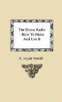 The Home Radio - How To Make And Use It - A. Hyatt Verrill - cover