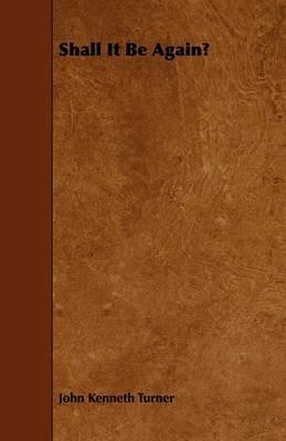 Shall It Be Again? - John Kenneth Turner - cover