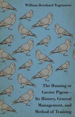 The Homing Or Carrier Pigeon - Its History, General Management, And Method Of Training - William Bernhard Tegetmeier - cover