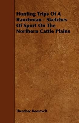 Hunting Trips Of A Ranchman - Sketches Of Sport On The Northern Cattle Plains - Theodore Roosevelt - cover