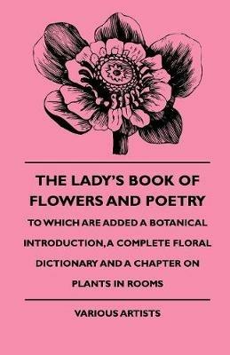 The Lady's Book Of Flowers And Poetry - To Which Are Added A Botanical Introduction, A Complete Floral Dictionary And A Chapter On Plants In Rooms - Various - cover