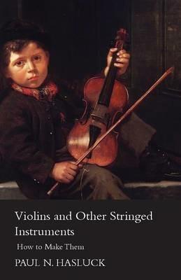 Violins And Other Stringed Instruments - How To Make Them - Paul Nooncree Hasluck - cover
