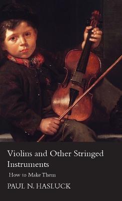 Violins And Other Stringed Instruments - How To Make Them - Paul Nooncree Hasluck - cover