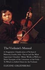 The Violinist's Manual - A Progressive Classification Of Technical Material, Etudes, Solo-Pieces And The Most Important Chamber-Music Works As Well As A Short Synopsies Of The Literature Of The Viola