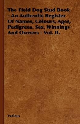 The Field Dog Stud Book - An Authentic Register Of Names, Colours, Ages, Pedigrees, Sex, Winnings And Owners - Vol. II. - Various - cover
