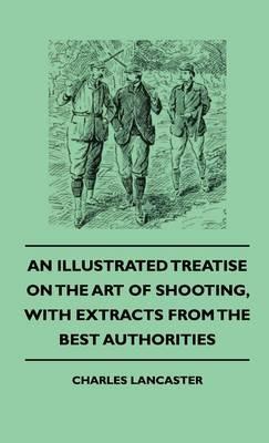 An Illustrated Treatise On The Art of Shooting, With Extracts From The Best Authorities - Charles Lancaster - cover