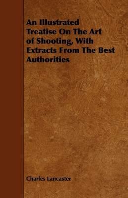 An Illustrated Treatise On The Art of Shooting, With Extracts From The Best Authorities - Charles Lancaster - cover