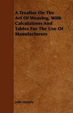 A Treatise On The Art Of Weaving, With Calculations And Tables For The Use Of Manufacturers