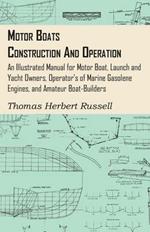 Motor Boats - Construction And Operation - An Illustrated Manual For Motor Boat, Launch And Yacht Owners, Operator's Of Marine Gasolene Engines, And Amateur Boat-Builders