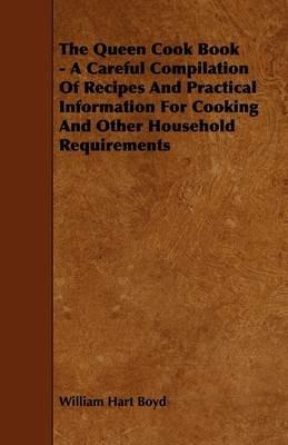 The Queen Cook Book - A Careful Compilation Of Recipes And Practical Information For Cooking And Other Household Requirements - William Hart Boyd - cover