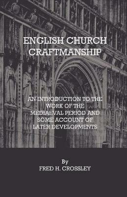 English Church Craftmanship - An Introduction To The Work Of The Medieval Period And Some Account Of Later Developments - Fred H. Crossley - cover